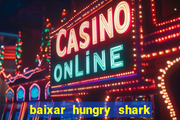 baixar hungry shark evolution dinheiro infinito